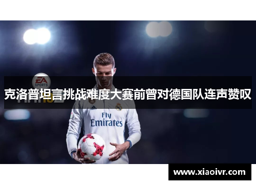 克洛普坦言挑战难度大赛前曾对德国队连声赞叹