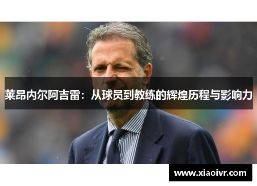 莱昂内尔阿吉雷：从球员到教练的辉煌历程与影响力