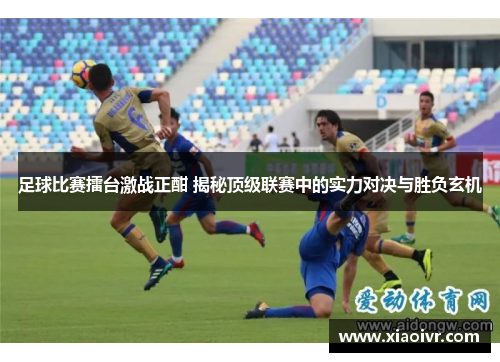 足球比赛擂台激战正酣 揭秘顶级联赛中的实力对决与胜负玄机