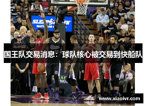 国王队交易消息：球队核心被交易到快船队