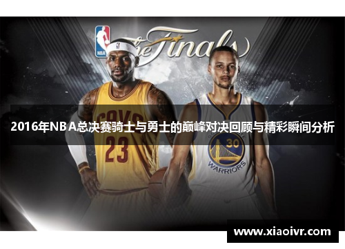 2016年NBA总决赛骑士与勇士的巅峰对决回顾与精彩瞬间分析