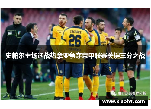 史帕尔主场迎战热拿亚争夺意甲联赛关键三分之战