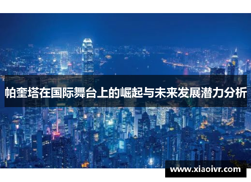 帕奎塔在国际舞台上的崛起与未来发展潜力分析