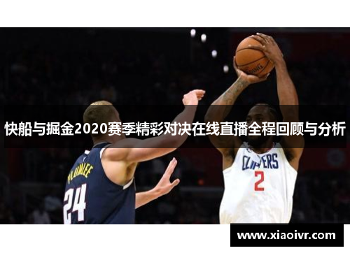 快船与掘金2020赛季精彩对决在线直播全程回顾与分析