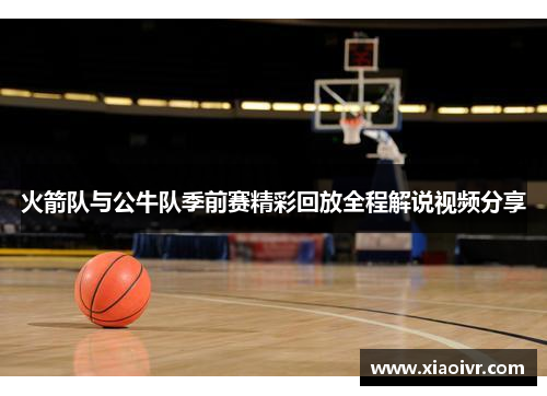 火箭队与公牛队季前赛精彩回放全程解说视频分享