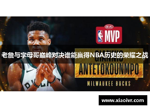 老詹与字母哥巅峰对决谁能赢得NBA历史的荣耀之战