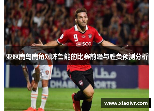 亚冠鹿岛鹿角对阵鲁能的比赛前瞻与胜负预测分析
