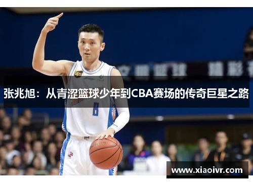 张兆旭：从青涩篮球少年到CBA赛场的传奇巨星之路