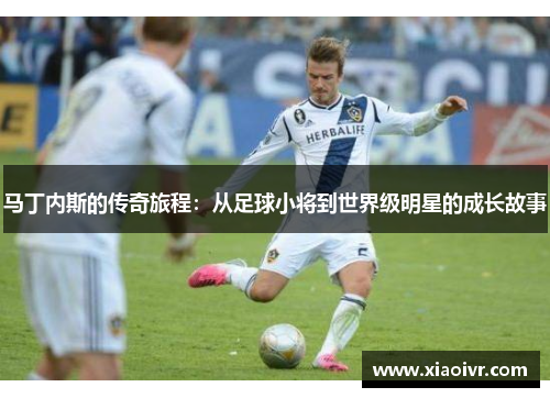 马丁内斯的传奇旅程：从足球小将到世界级明星的成长故事