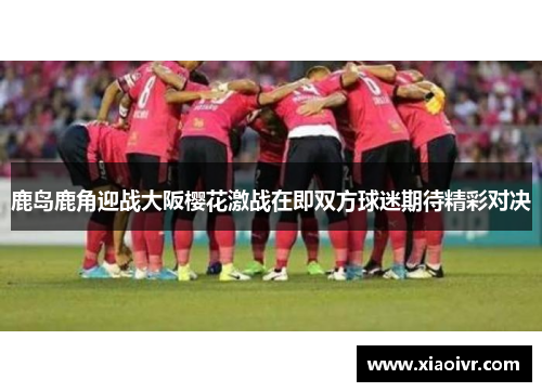 鹿岛鹿角迎战大阪樱花激战在即双方球迷期待精彩对决