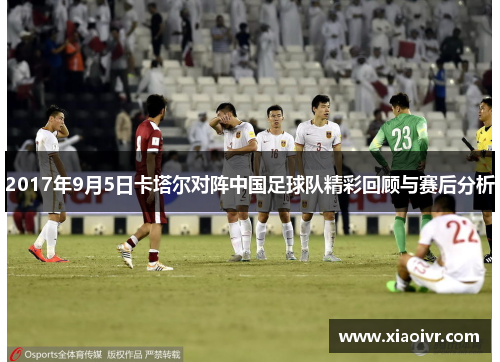 2017年9月5日卡塔尔对阵中国足球队精彩回顾与赛后分析