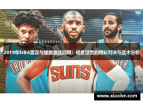 2019年NBA雷霆与雄鹿激战回顾：明星球员的精彩对决与战术分析