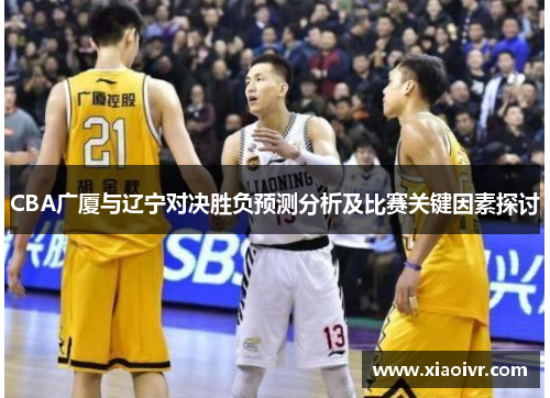 CBA广厦与辽宁对决胜负预测分析及比赛关键因素探讨