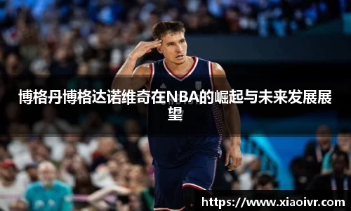 beats365博格丹博格达诺维奇在NBA的崛起与未来发展展望