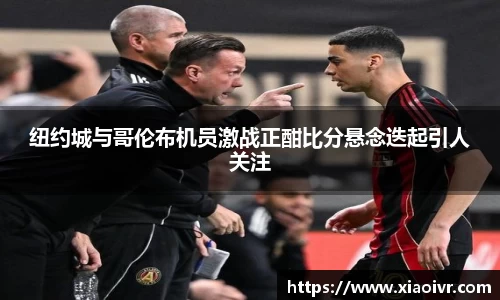 beats365纽约城与哥伦布机员激战正酣比分悬念迭起引人关注