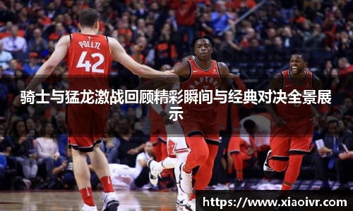 beats365骑士与猛龙激战回顾精彩瞬间与经典对决全景展示