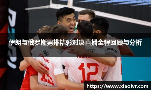 beats365伊朗与俄罗斯男排精彩对决直播全程回顾与分析